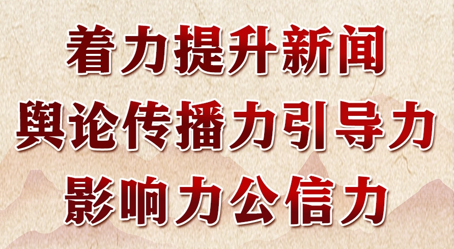 学习进行时丨领悟习近平文化思想系列之四：着力提升新闻舆论传播力引导力影响力公信力