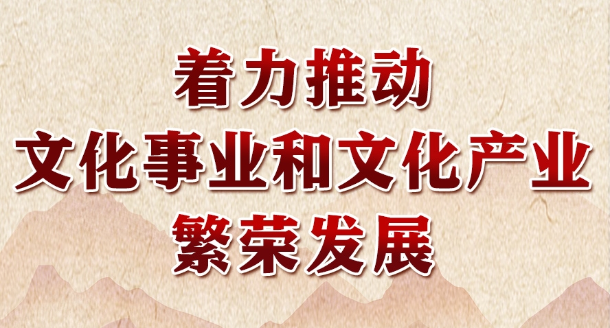 领悟习近平文化思想系列之六：着力推动文化事业和文化产业繁荣发展